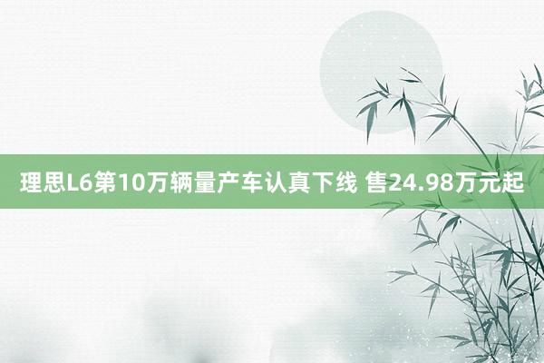 理思L6第10万辆量产车认真下线 售24.98万元起