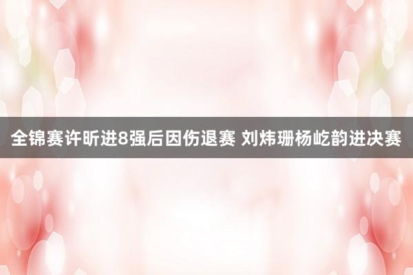 全锦赛许昕进8强后因伤退赛 刘炜珊杨屹韵进决赛