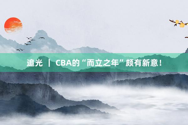 追光 ｜ CBA的“而立之年”颇有新意！