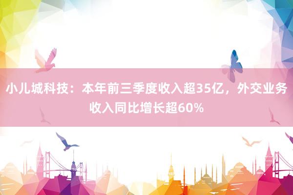 小儿城科技：本年前三季度收入超35亿，外交业务收入同比增长超60%