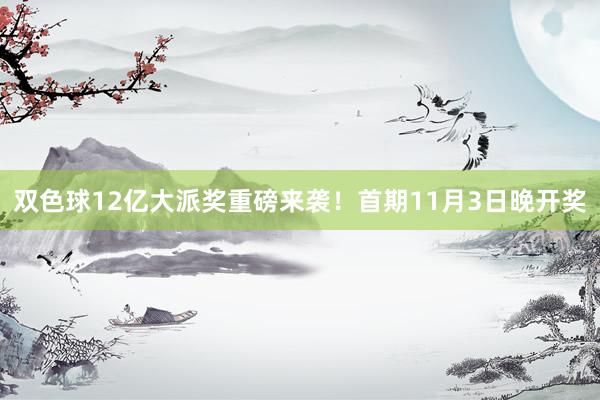 双色球12亿大派奖重磅来袭！首期11月3日晚开奖