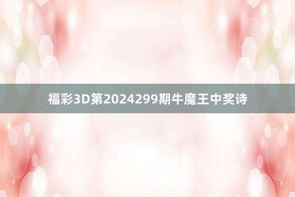 福彩3D第2024299期牛魔王中奖诗