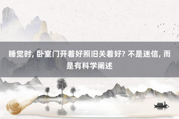 睡觉时, 卧室门开着好照旧关着好? 不是迷信, 而是有科学阐述